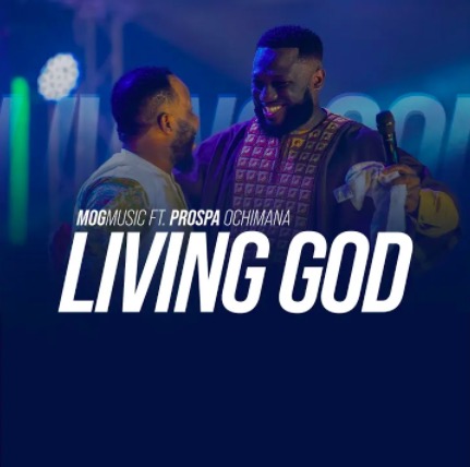 MOGmusic – Living God ft. Prospa Ochimana